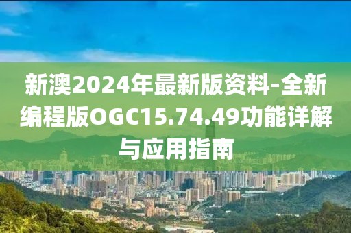新澳2024年最新版资料-全新编程版OGC15.74.49功能详解与应用指南
