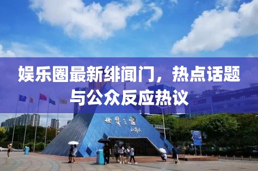 娱乐圈最新绯闻门，热点话题与公众反应热议