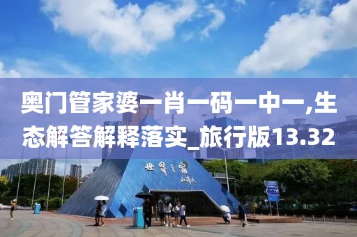 奥门管家婆一肖一码一中一,生态解答解释落实_旅行版13.32