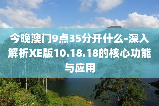 今晚澳门9点35分开什么-深入解析XE版10.18.18的核心功能与应用