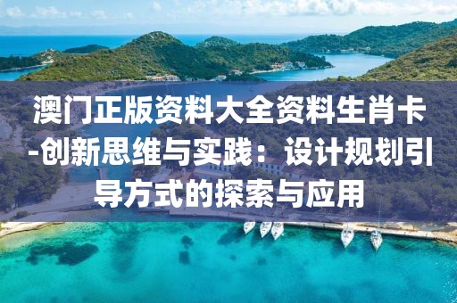 澳门正版资料大全资料生肖卡-创新思维与实践：设计规划引导方式的探索与应用