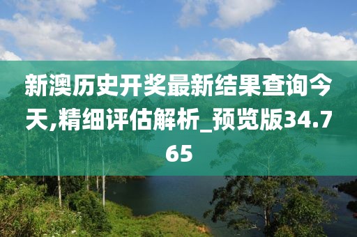 新澳历史开奖最新结果查询今天,精细评估解析_预览版34.765