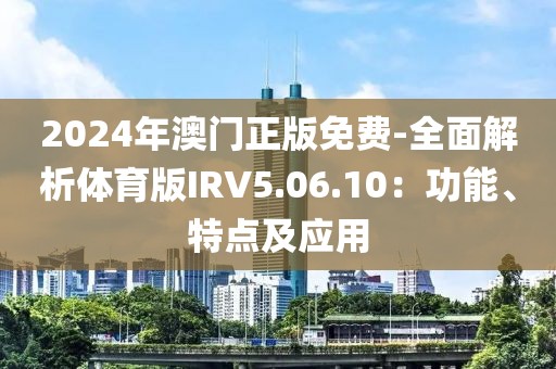 2024年澳门正版免费-全面解析体育版IRV5.06.10：功能、特点及应用