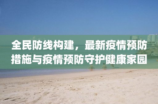 全民防线构建，最新疫情预防措施与疫情预防守护健康家园