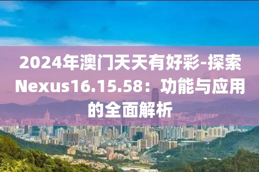 2024年澳门天天有好彩-探索Nexus16.15.58：功能与应用的全面解析