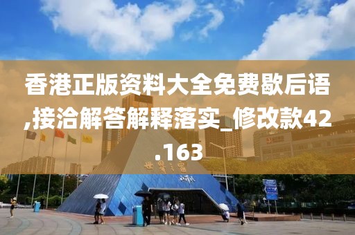 香港正版资料大全免费歇后语,接洽解答解释落实_修改款42.163