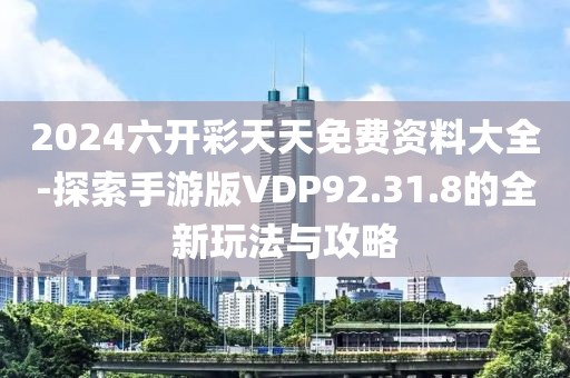 2024六开彩天天免费资料大全-探索手游版VDP92.31.8的全新玩法与攻略