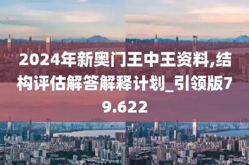 2024年新奥门王中王资料,结构评估解答解释计划_引领版79.622