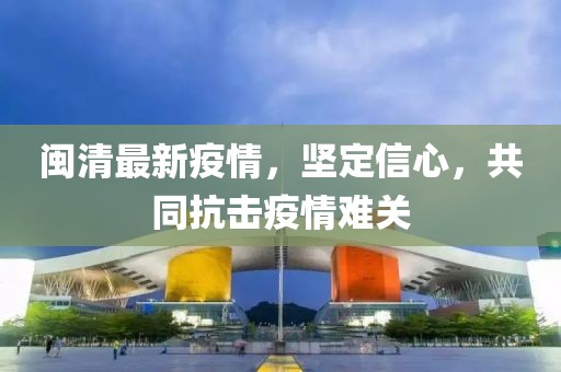 闽清最新疫情，坚定信心，共同抗击疫情难关