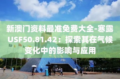 新澳门资料最准免费大全-寒露USF50.81.42：探索其在气候变化中的影响与应用