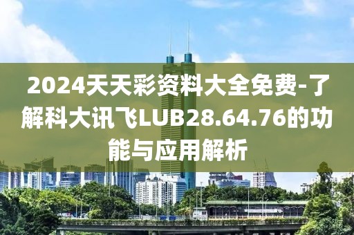 2024天天彩资料大全免费-了解科大讯飞LUB28.64.76的功能与应用解析