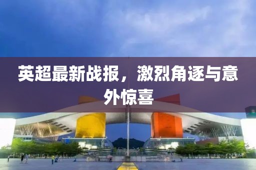英超最新战报，激烈角逐与意外惊喜