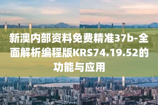 新澳内部资料免费精准37b-全面解析编程版KRS74.19.52的功能与应用