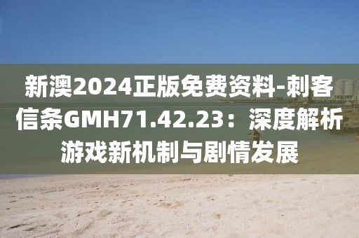 新澳2024正版免费资料-刺客信条GMH71.42.23：深度解析游戏新机制与剧情发展