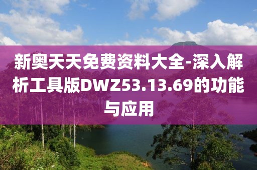 新奥天天免费资料大全-深入解析工具版DWZ53.13.69的功能与应用
