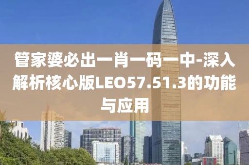 管家婆必出一肖一码一中-深入解析核心版LEO57.51.3的功能与应用