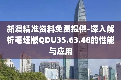 新澳精准资料免费提供-深入解析毛坯版QDU35.63.48的性能与应用