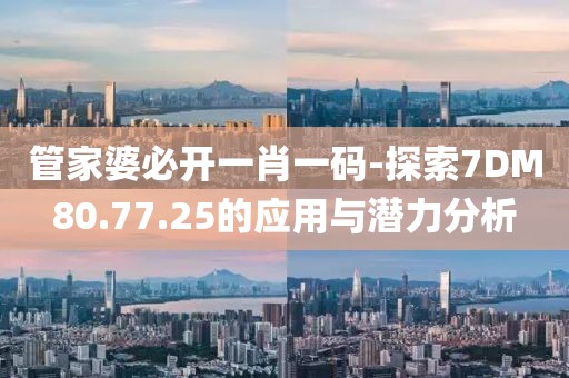 管家婆必开一肖一码-探索7DM80.77.25的应用与潜力分析