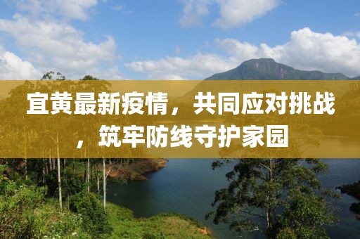 宜黄最新疫情，共同应对挑战，筑牢防线守护家园