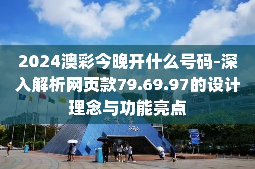 2024澳彩今晚开什么号码-深入解析网页款79.69.97的设计理念与功能亮点
