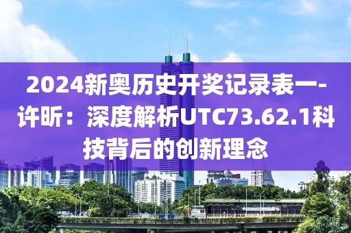 2024新奥历史开奖记录表一-许昕：深度解析UTC73.62.1科技背后的创新理念