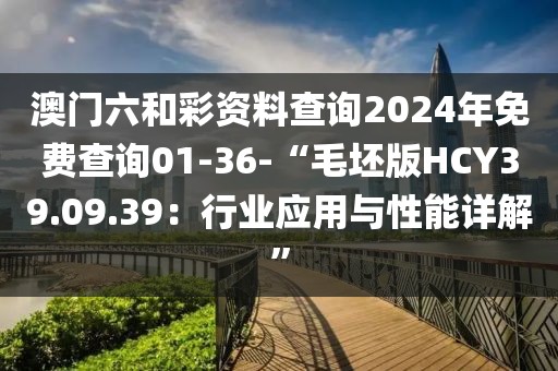 澳门六和彩资料查询2024年免费查询01-36-“毛坯版HCY39.09.39：行业应用与性能详解”