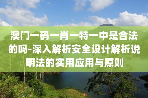 澳门一码一肖一特一中是合法的吗-深入解析安全设计解析说明法的实用应用与原则