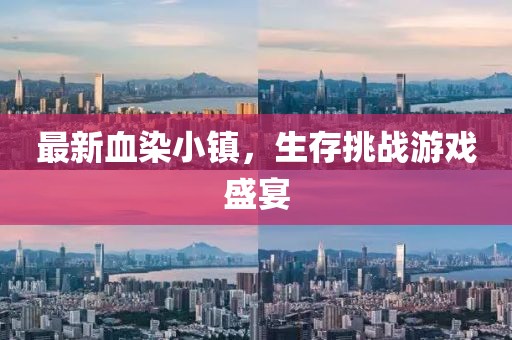 最新血染小镇，生存挑战游戏盛宴