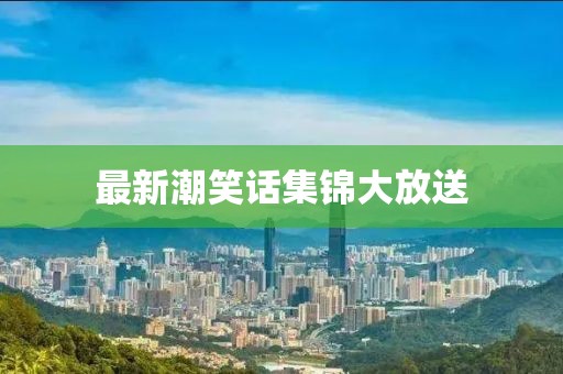 最新潮笑话集锦大放送