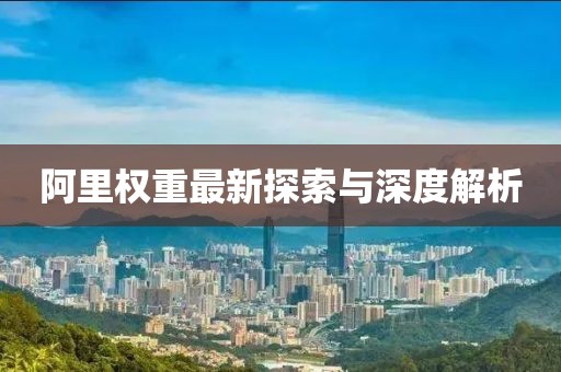 阿里权重最新探索与深度解析