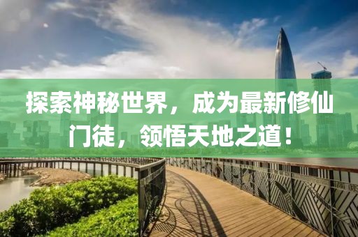 探索神秘世界，成为最新修仙门徒，领悟天地之道！