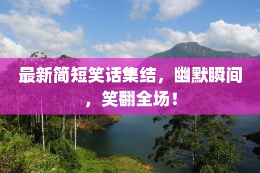 最新简短笑话集结，幽默瞬间，笑翻全场！