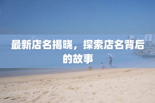 最新店名揭晓，探索店名背后的故事