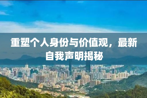 重塑个人身份与价值观，最新自我声明揭秘
