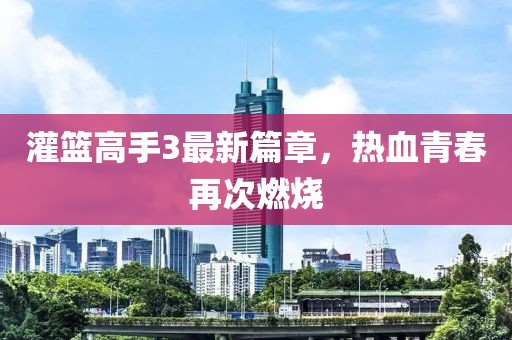 灌篮高手3最新篇章，热血青春再次燃烧