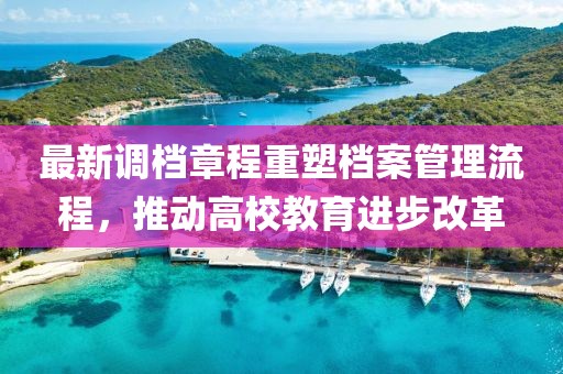 最新调档章程重塑档案管理流程，推动高校教育进步改革