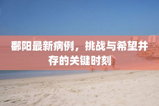 鄱阳最新病例，挑战与希望并存的关键时刻