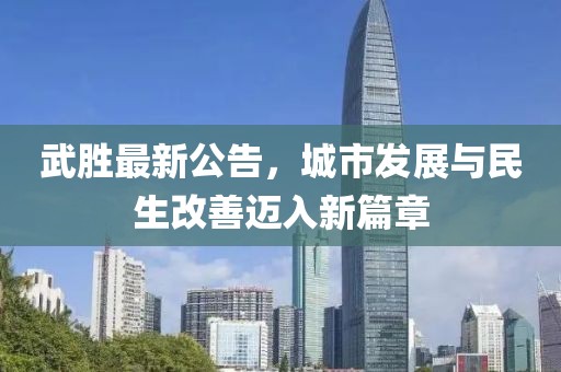 武胜最新公告，城市发展与民生改善迈入新篇章