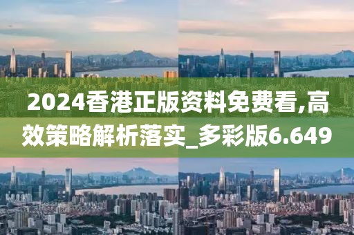 2024香港正版资料免费看,高效策略解析落实_多彩版6.649