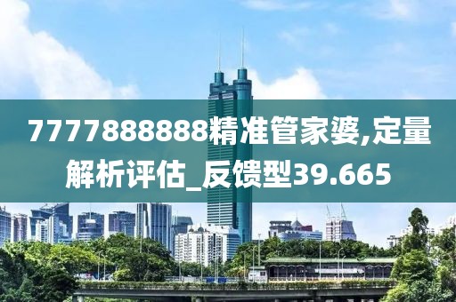 7777888888精准管家婆,定量解析评估_反馈型39.665