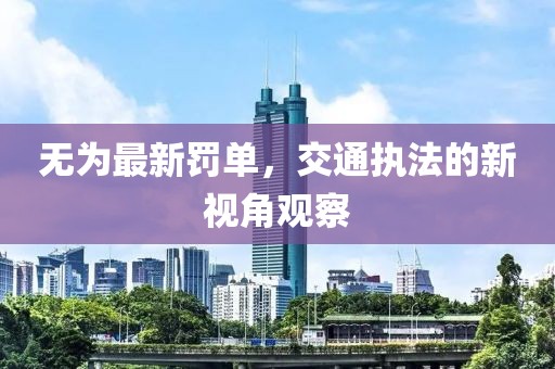 无为最新罚单，交通执法的新视角观察