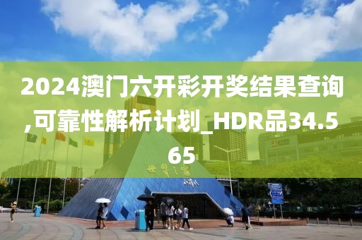 2024澳门六开彩开奖结果查询,可靠性解析计划_HDR品34.565