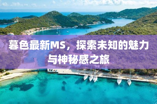 暮色最新MS，探索未知的魅力与神秘感之旅
