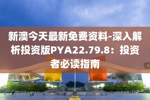 新澳今天最新免费资料-深入解析投资版PYA22.79.8：投资者必读指南