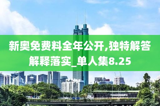 新奥免费料全年公开,独特解答解释落实_单人集8.25