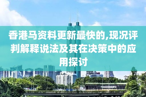 香港马资料更新最快的,现况评判解释说法及其在决策中的应用探讨