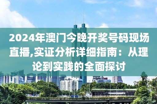 2024年澳门今晚开奖号码现场直播,实证分析详细指南：从理论到实践的全面探讨
