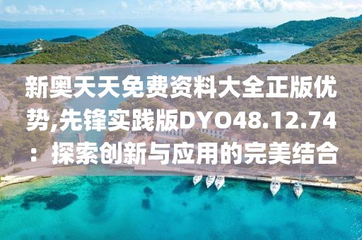 新奥天天免费资料大全正版优势,先锋实践版DYO48.12.74：探索创新与应用的完美结合