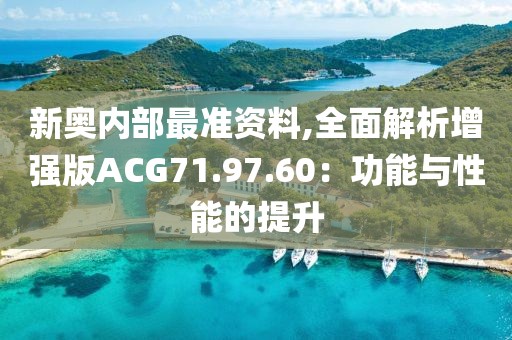 新奥内部最准资料,全面解析增强版ACG71.97.60：功能与性能的提升