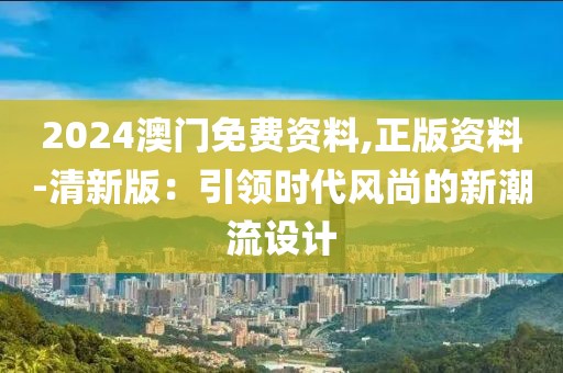 2024澳门免费资料,正版资料-清新版：引领时代风尚的新潮流设计